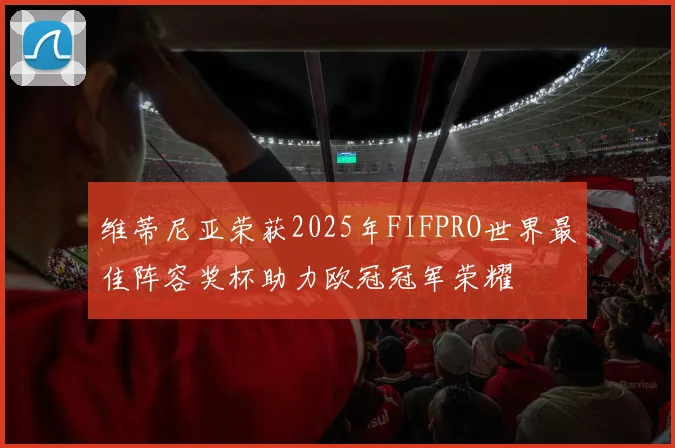 维蒂尼亚荣获2025年FIFPRO世界最佳阵容奖杯助力欧冠冠军荣耀