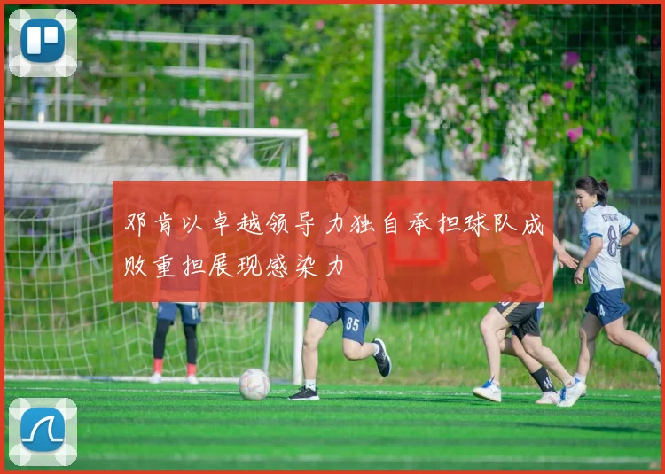 邓肯以卓越领导力独自承担球队成败重担展现感染力