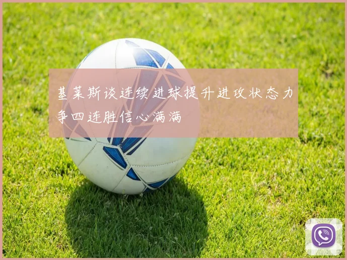 基莱斯谈连续进球提升进攻状态力争四连胜信心满满