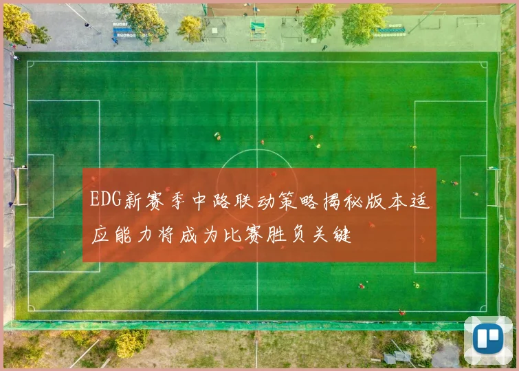 EDG新赛季中路联动策略揭秘版本适应能力将成为比赛胜负关键
