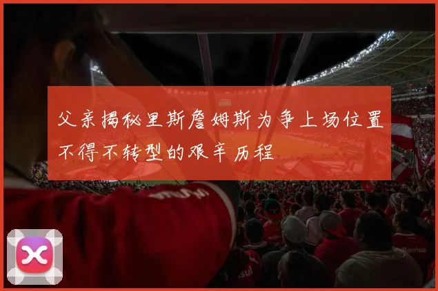 父亲揭秘里斯詹姆斯为争上场位置不得不转型的艰辛历程