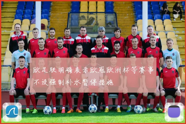欧足联明确表示欧冠欧洲杯等赛事不设强制补水暂停措施